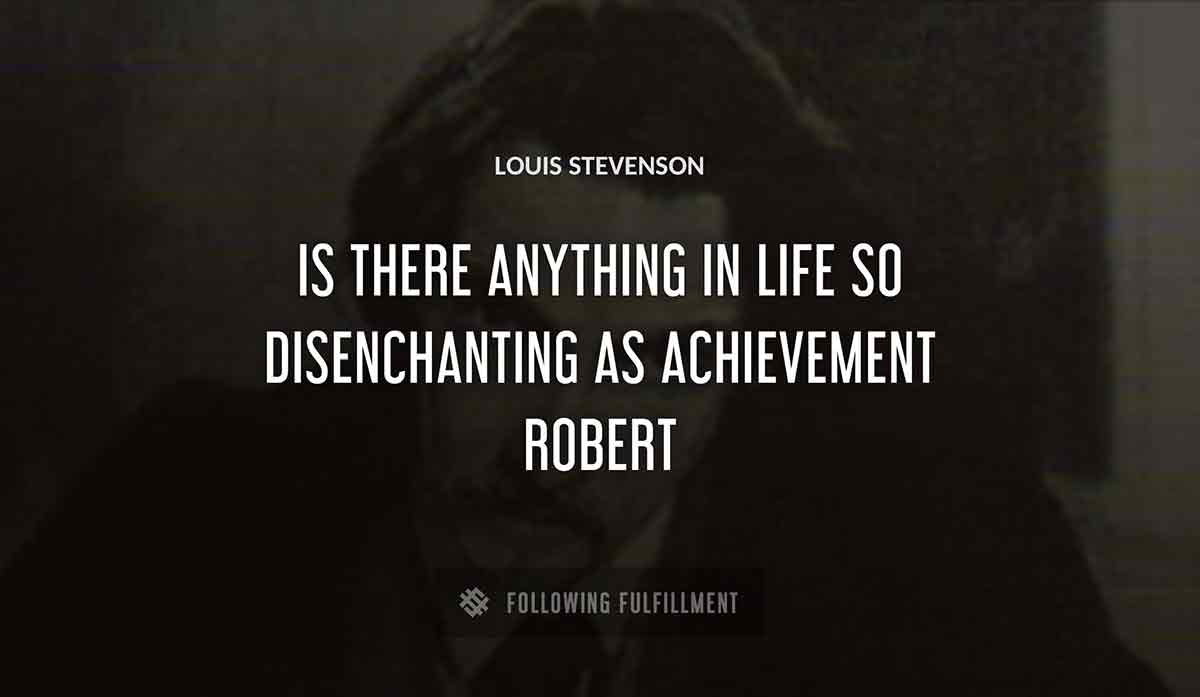 is there anything in life so disenchanting as achievement robert Louis Stevenson quote