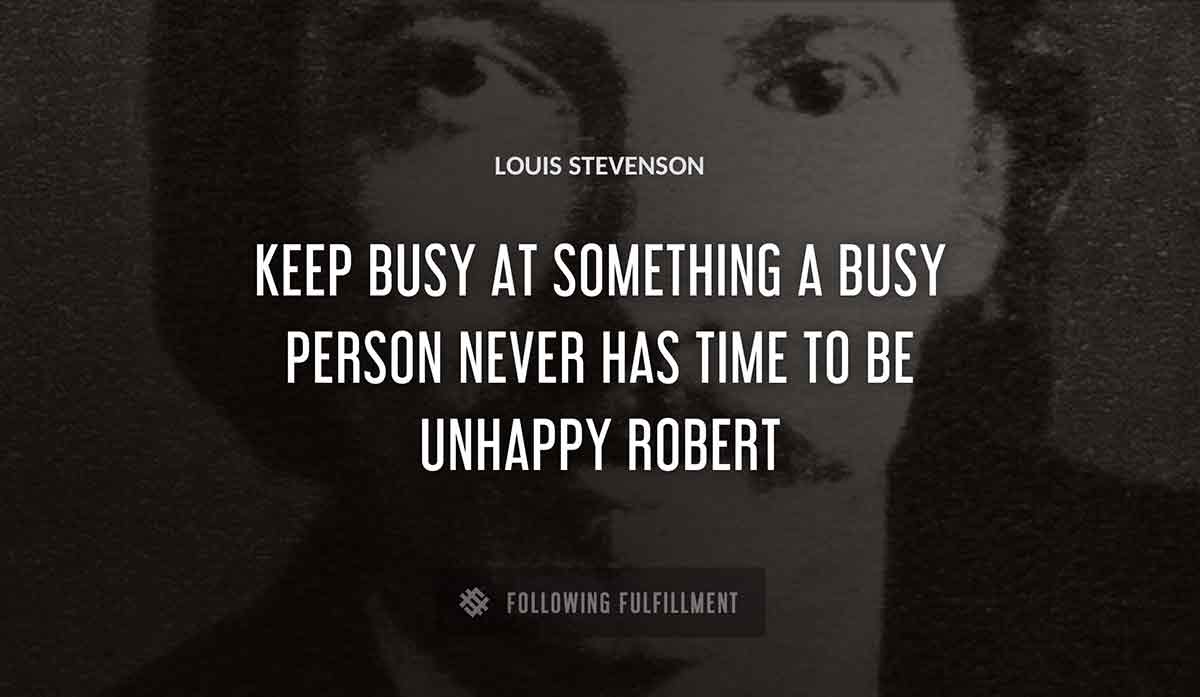 keep busy at something a busy person never has time to be unhappy robert Louis Stevenson quote
