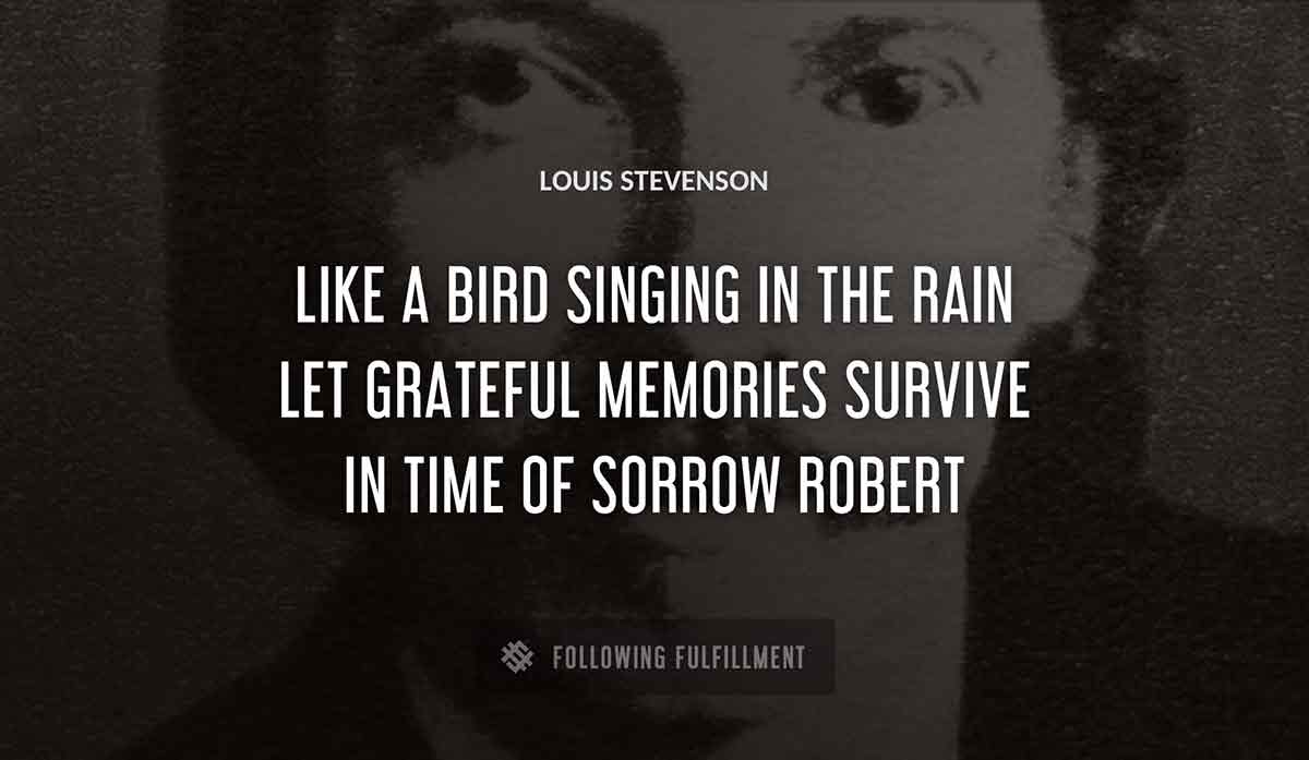 like a bird singing in the rain let grateful memories survive in time of sorrow robert Louis Stevenson quote