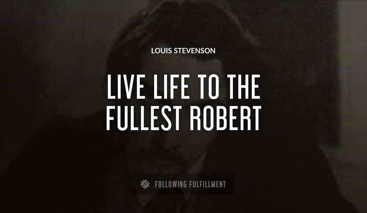 live life to the fullest robert Louis Stevenson quote