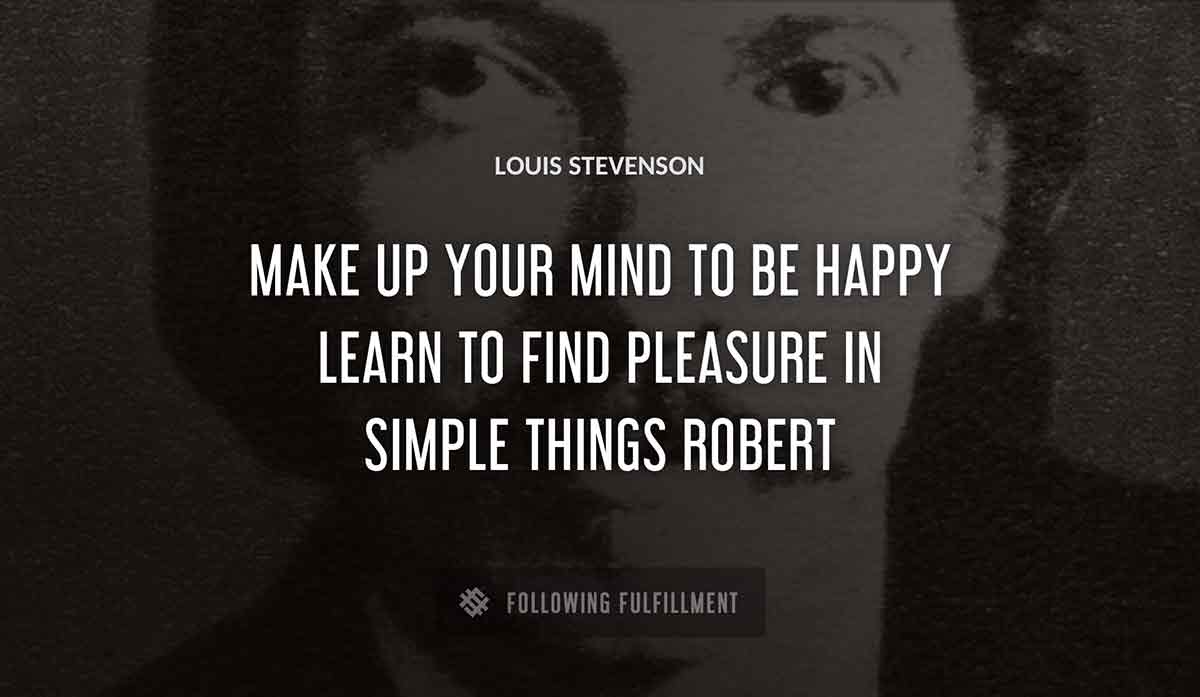 make up your mind to be happy learn to find pleasure in simple things robert Louis Stevenson quote