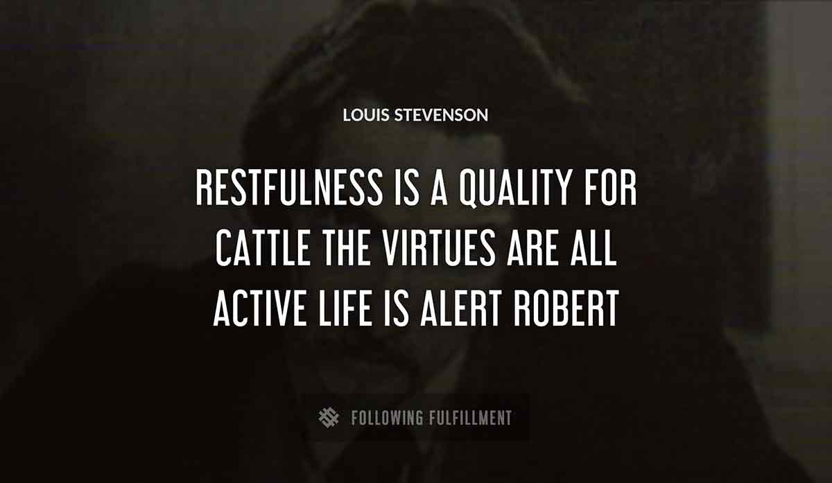 restfulness is a quality for cattle the virtues are all active life is alert robert Louis Stevenson quote