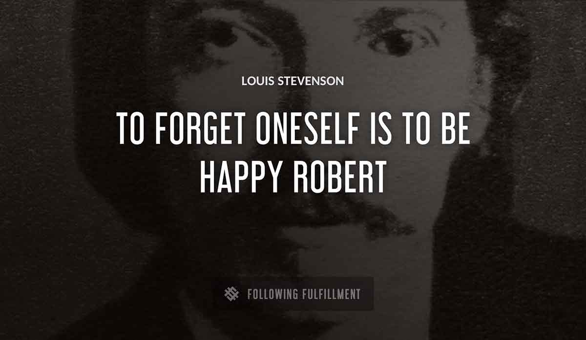 to forget oneself is to be happy robert Louis Stevenson quote