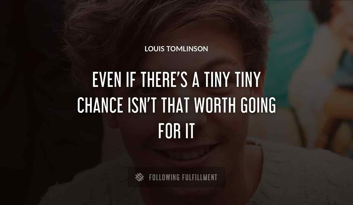even if there s a tiny tiny chance isn t that worth going for it Louis Tomlinson quote