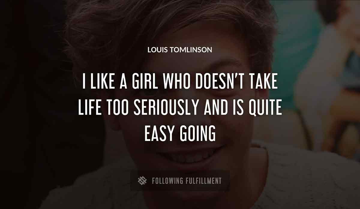 i like a girl who doesn t take life too seriously and is quite easy going Louis Tomlinson quote