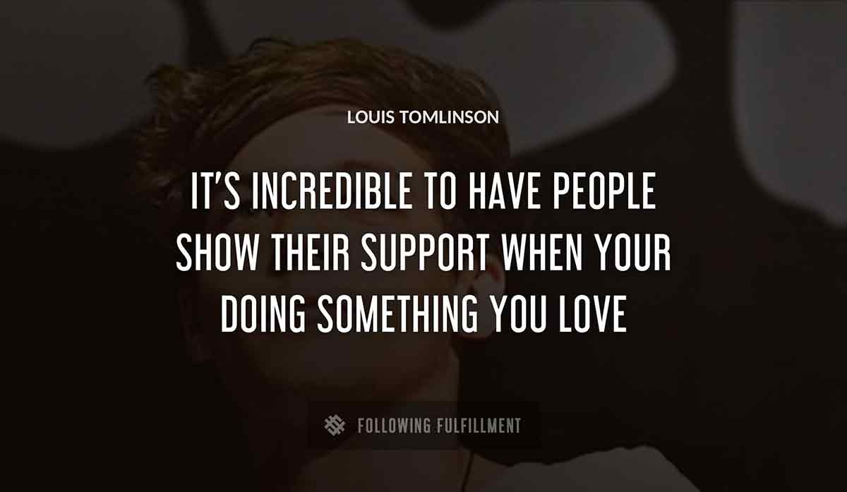 it s incredible to have people show their support when your doing something you love Louis Tomlinson quote