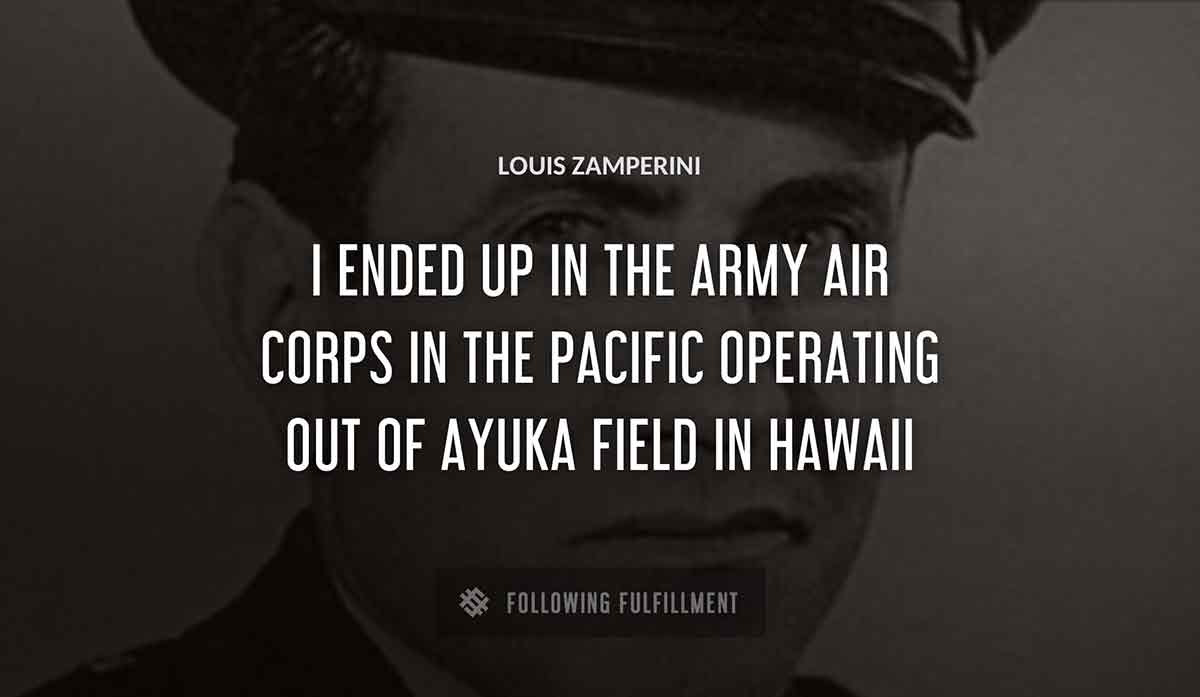 i ended up in the army air corps in the pacific operating out of ayuka field in hawaii Louis Zamperini quote