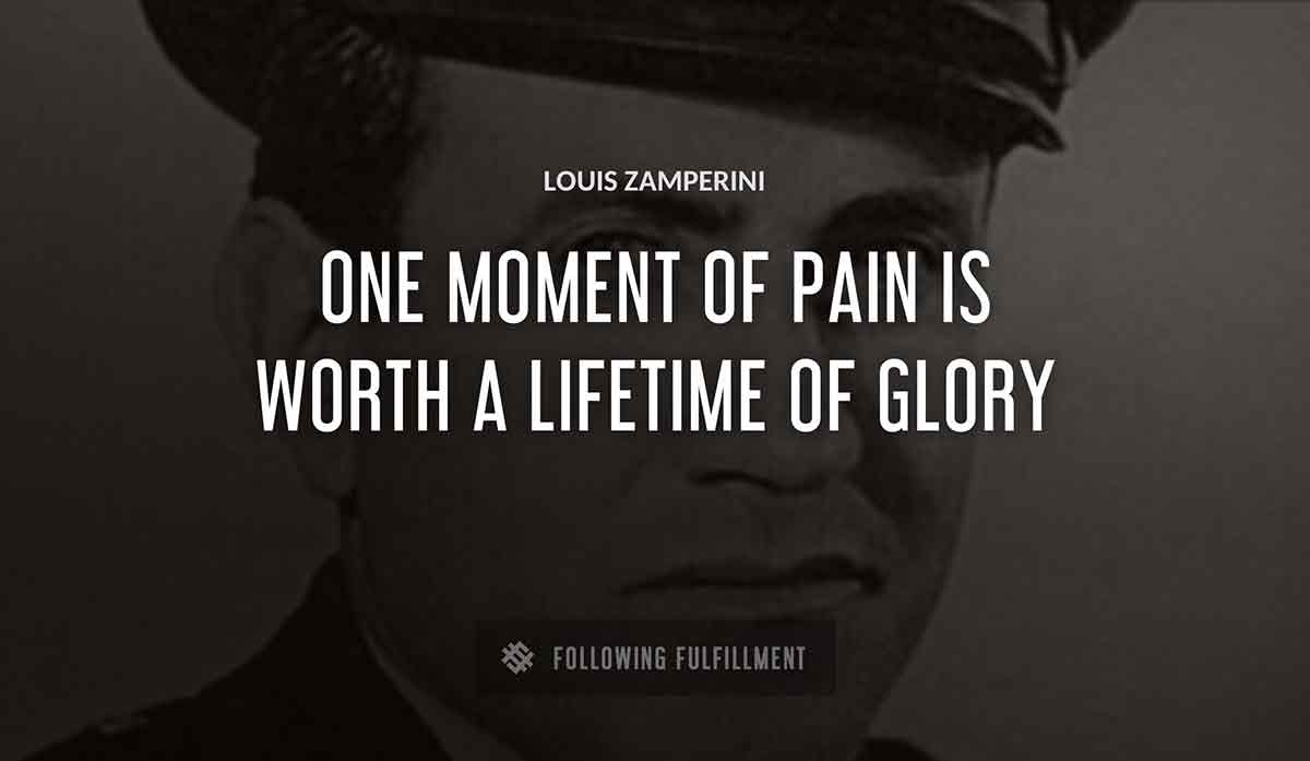 one moment of pain is worth a lifetime of glory Louis Zamperini quote