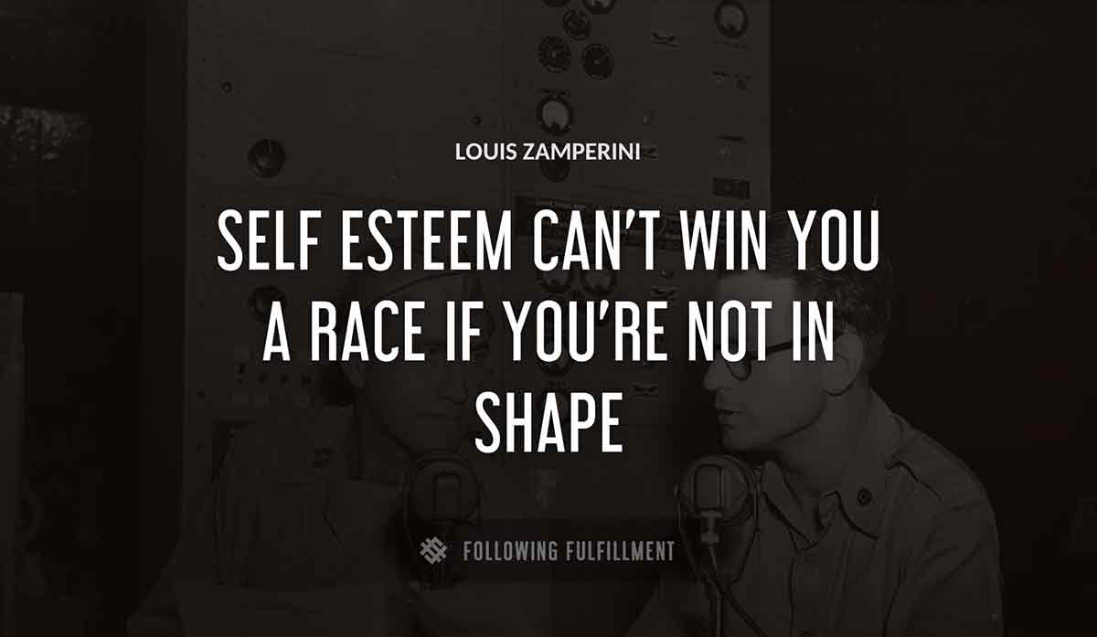 self esteem can t win you a race if you re not in shape Louis Zamperini quote