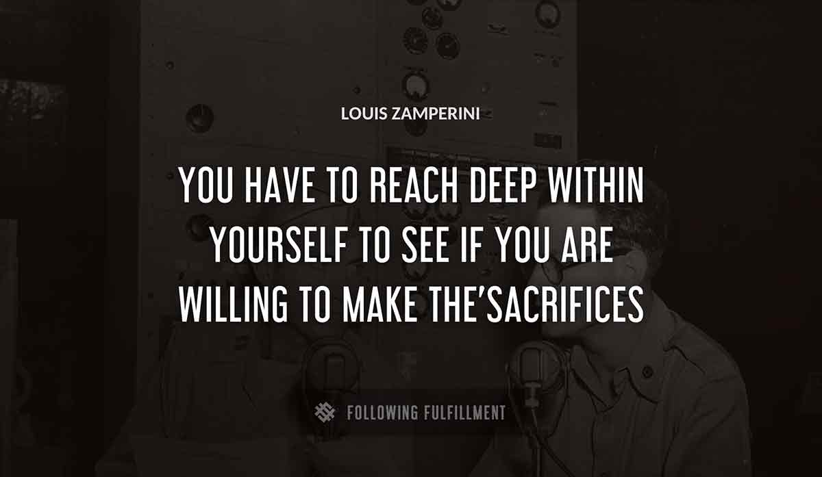 you have to reach deep within yourself to see if you are willing to make the sacrifices Louis Zamperini quote