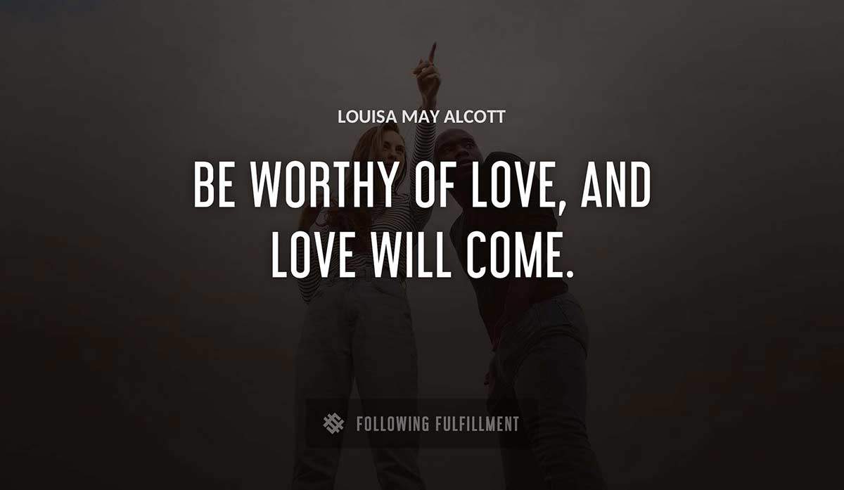be worthy of love and love will come Louisa May Alcott quote