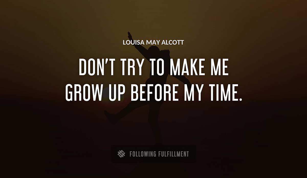 don t try to make me grow up before my time Louisa May Alcott quote