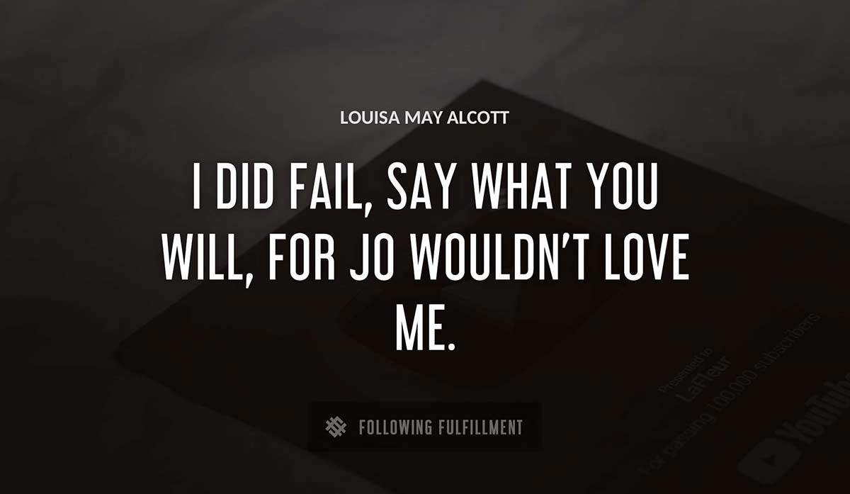 i did fail say what you will for jo wouldn t love me Louisa May Alcott quote