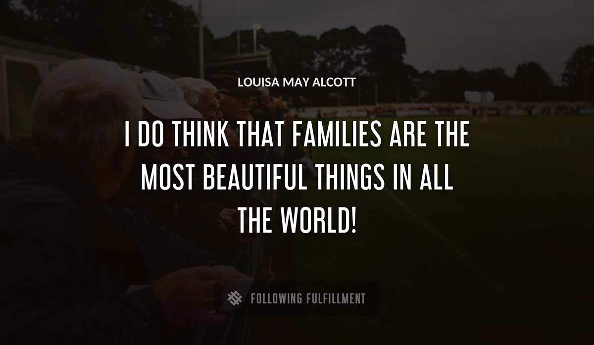 i do think that families are the most beautiful things in all the world Louisa May Alcott quote
