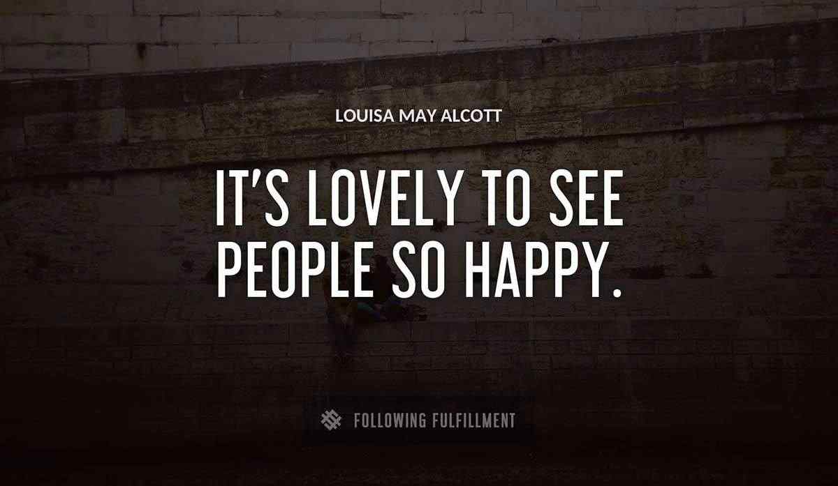 it s lovely to see people so happy Louisa May Alcott quote