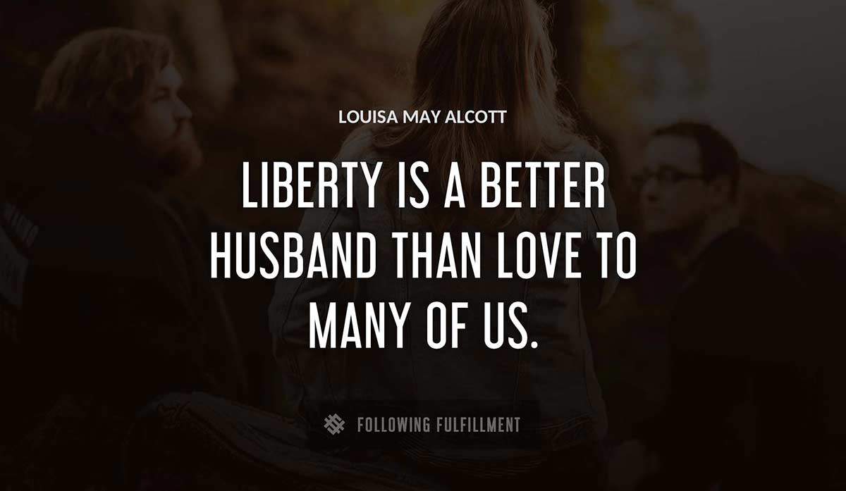 liberty is a better husband than love to many of us Louisa May Alcott quote