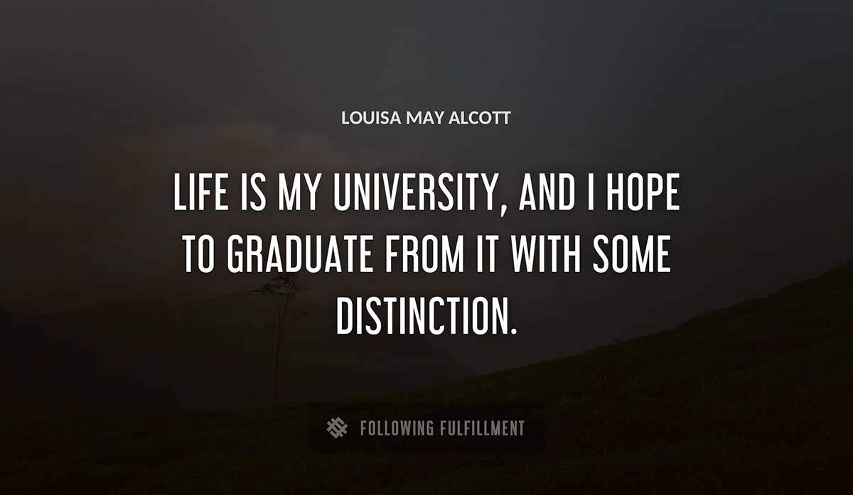 life is my university and i hope to graduate from it with some distinction Louisa May Alcott quote