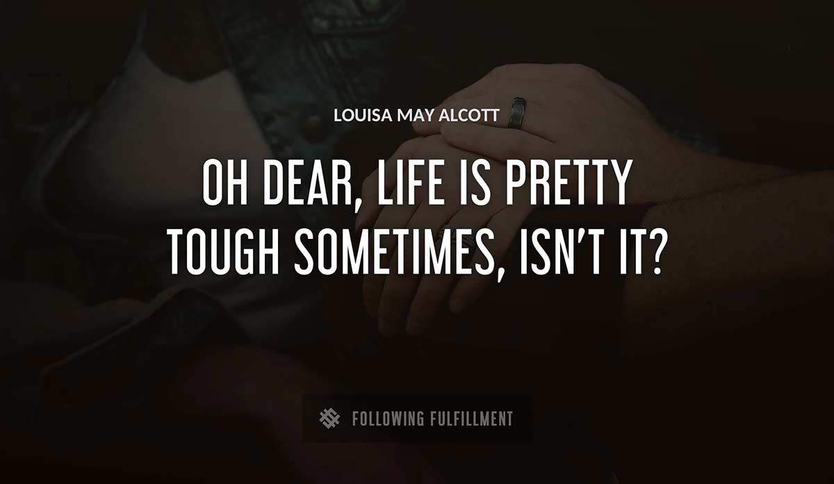 oh dear life is pretty tough sometimes isn t it Louisa May Alcott quote