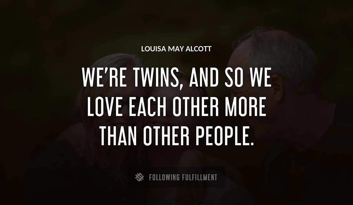 we re twins and so we love each other more than other people Louisa May Alcott quote