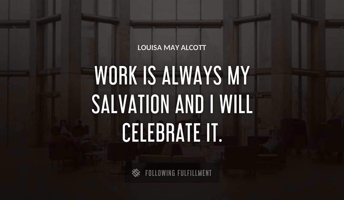 work is always my salvation and i will celebrate it Louisa May Alcott quote
