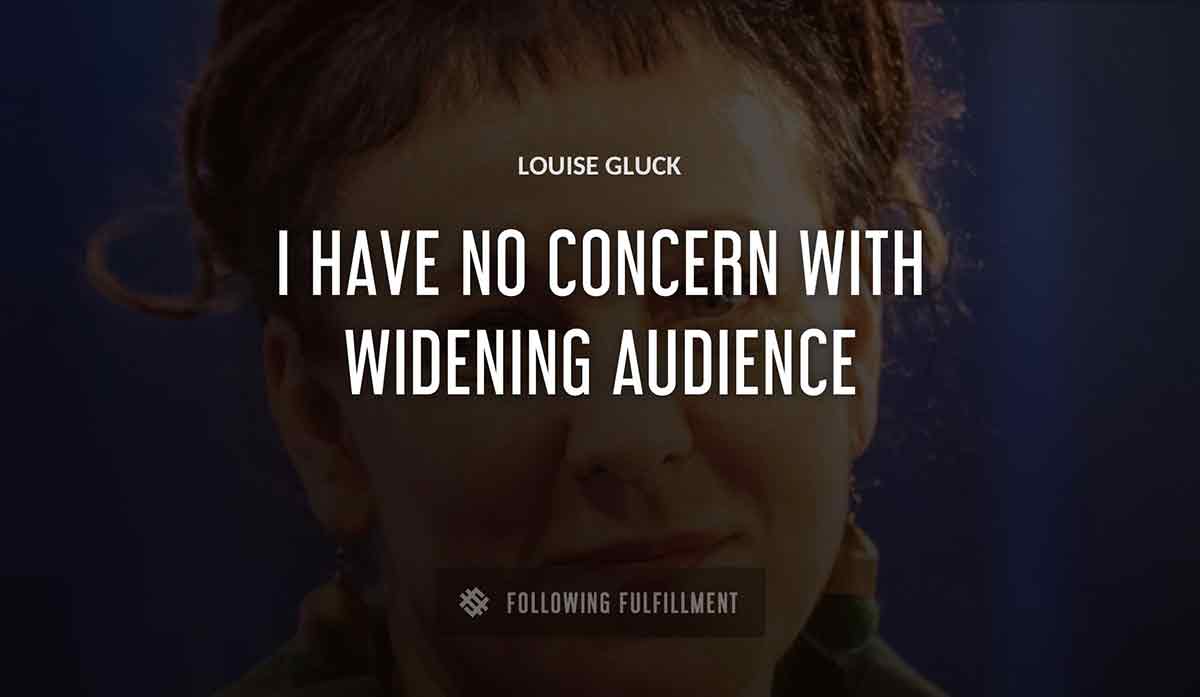i have no concern with widening audience Louise Gluck quote