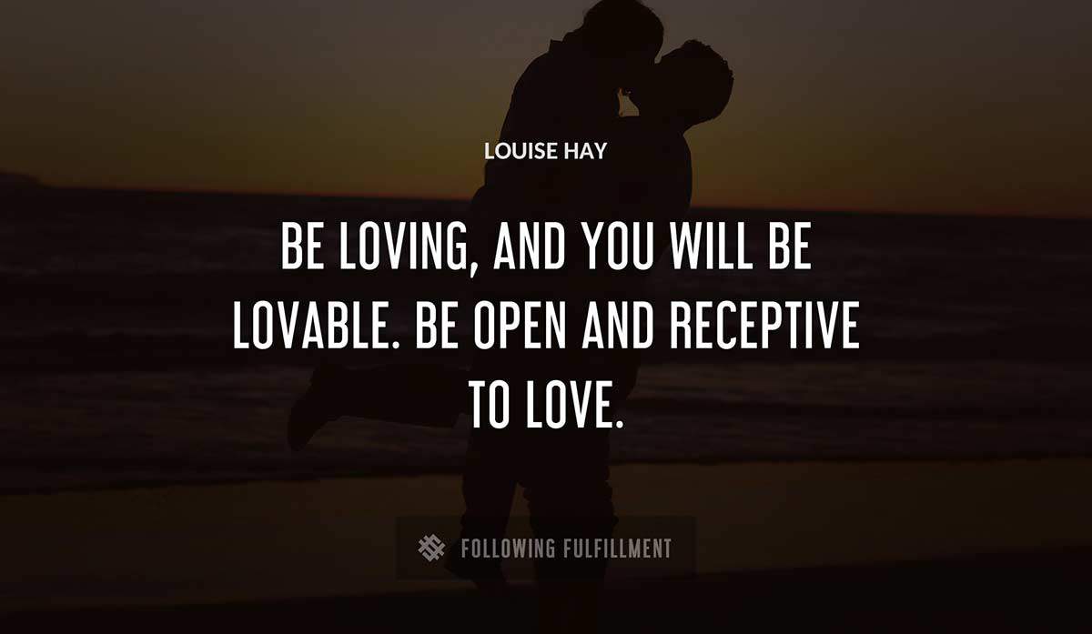 be loving and you will be lovable be open and receptive to love Louise Hay quote