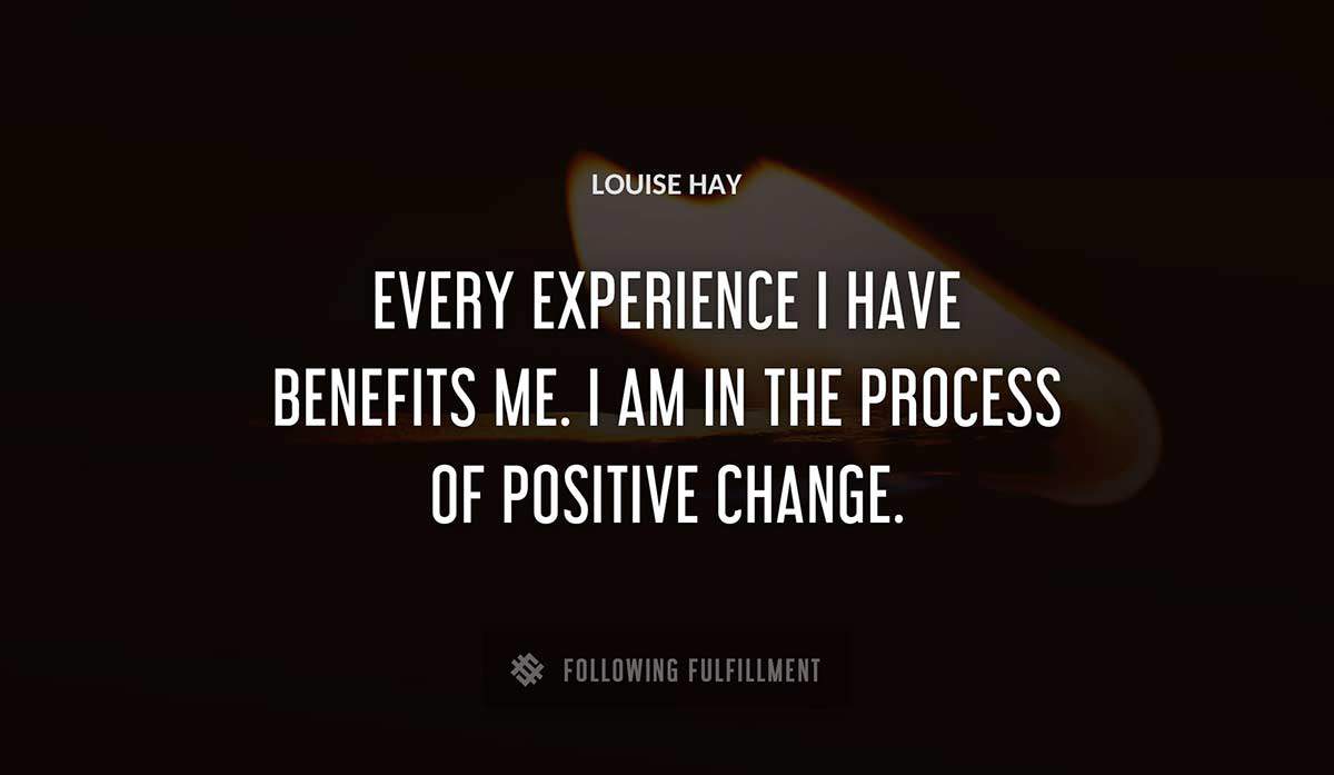 every experience i have benefits me i am in the process of positive change Louise Hay quote