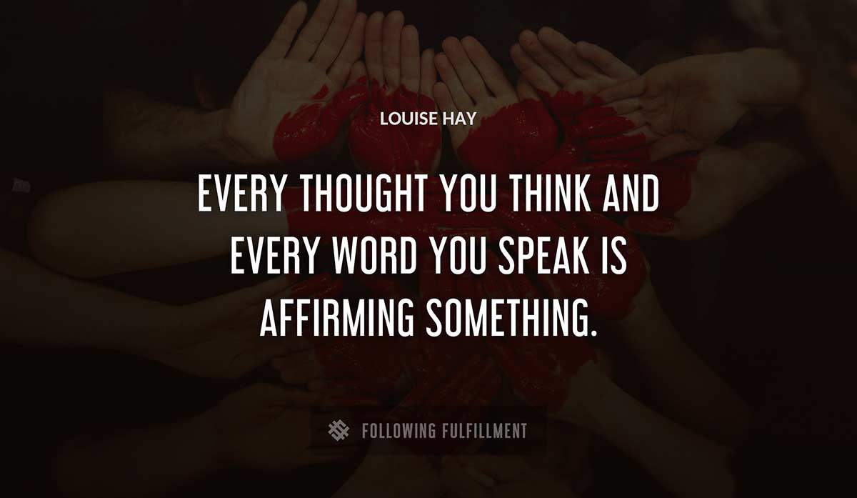 every thought you think and every word you speak is affirming something Louise Hay quote