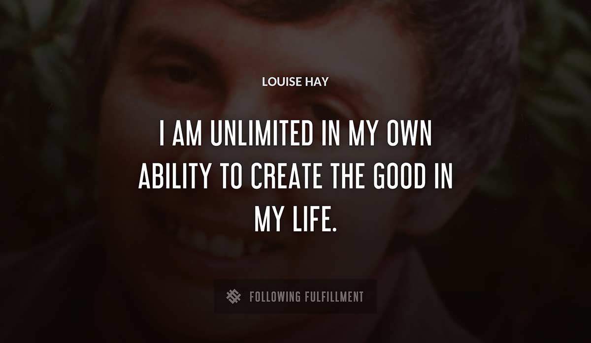 i am unlimited in my own ability to create the good in my life Louise Hay quote