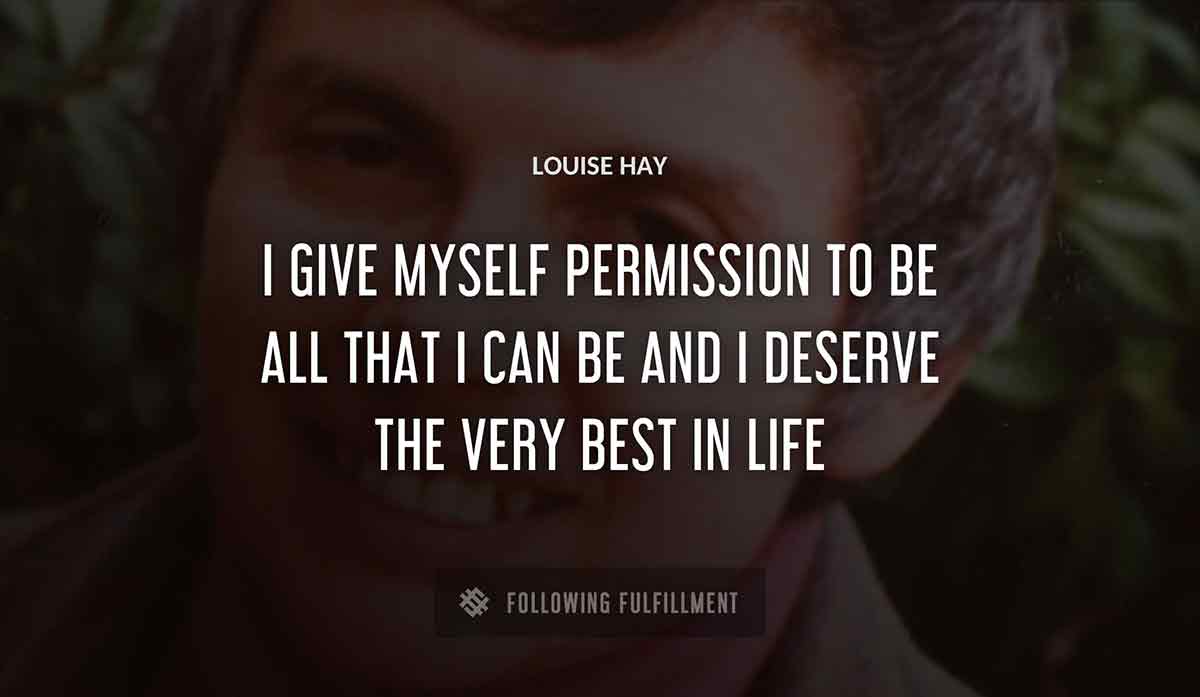 i give myself permission to be all that i can be and i deserve the very best in life Louise Hay quote