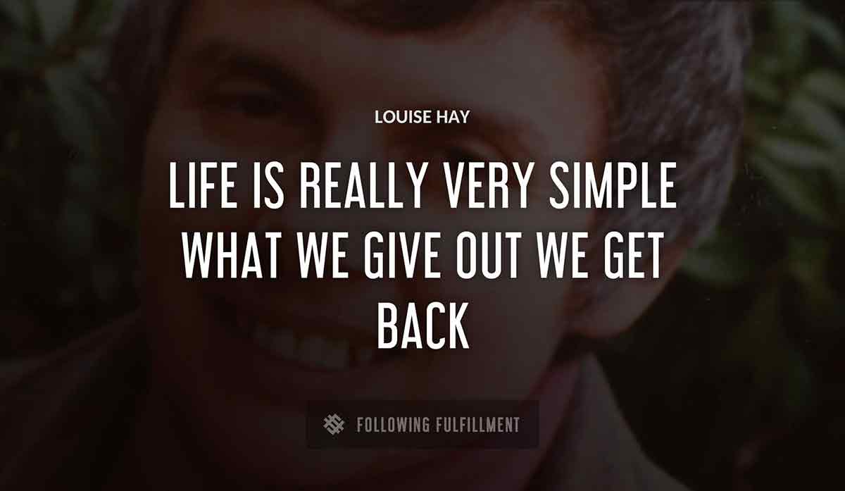 life is really very simple what we give out we get back Louise Hay quote