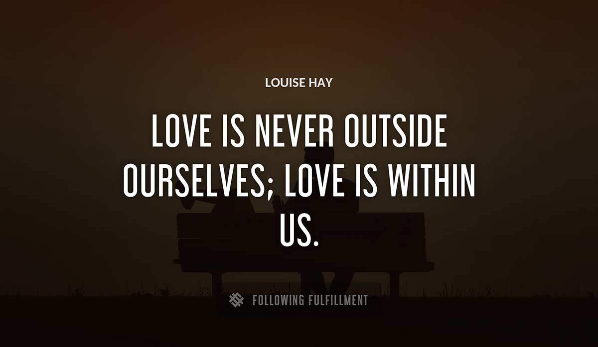 love is never outside ourselves love is within us Louise Hay quote