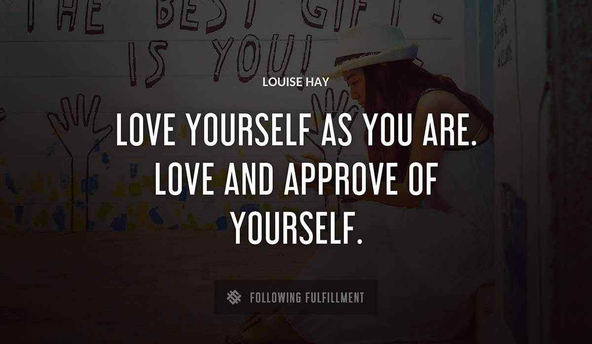 love yourself as you are love and approve of yourself Louise Hay quote