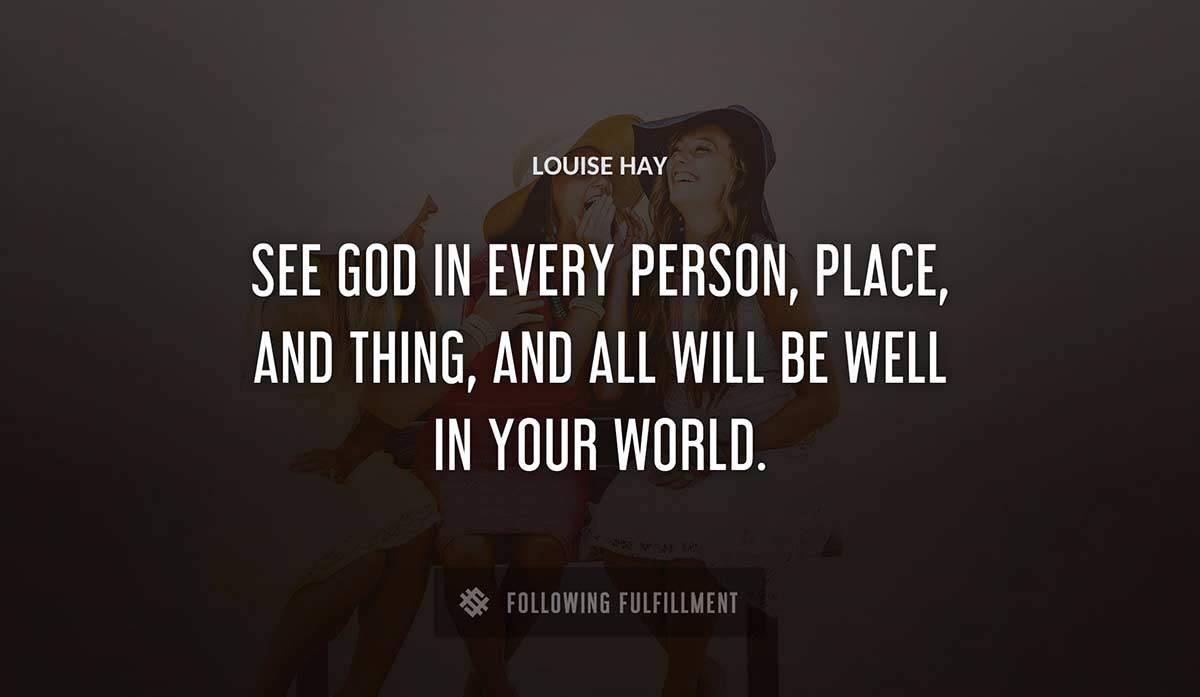 see god in every person place and thing and all will be well in your world Louise Hay quote