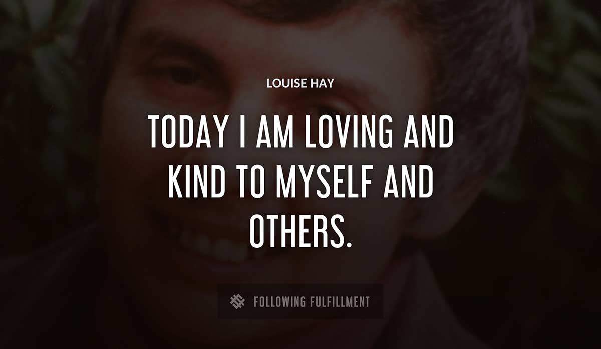 today i am loving and kind to myself and others Louise Hay quote