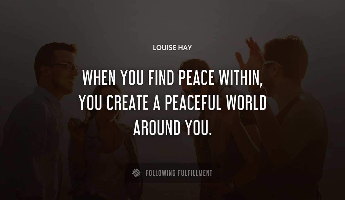 when you find peace within you create a peaceful world around you Louise Hay quote