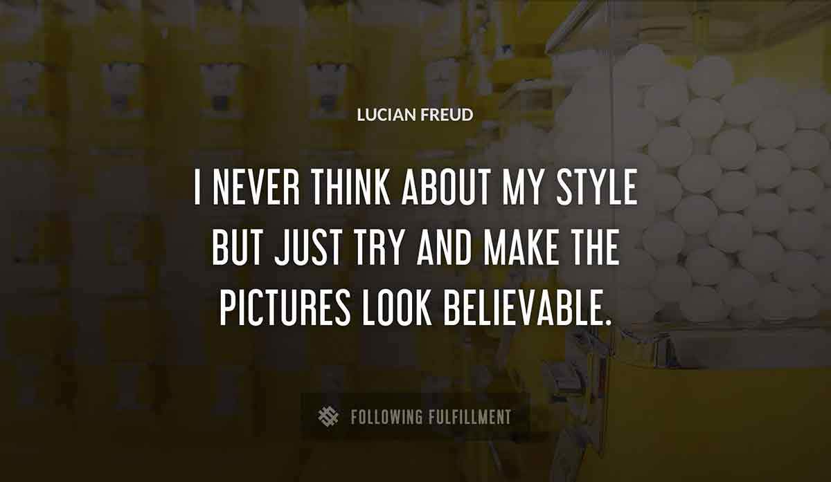 i never think about my style but just try and make the pictures look believable Lucian Freud quote