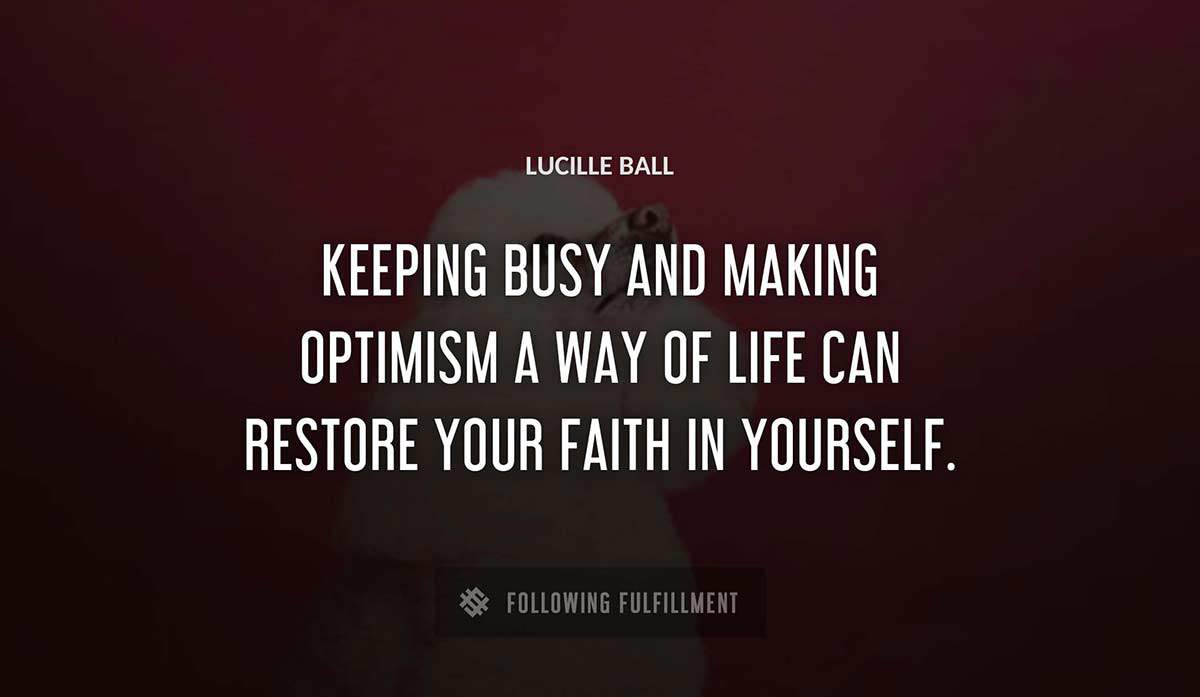 keeping busy and making optimism a way of life can restore your faith in yourself Lucille Ball quote