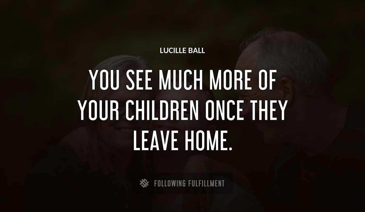you see much more of your children once they leave home Lucille Ball quote