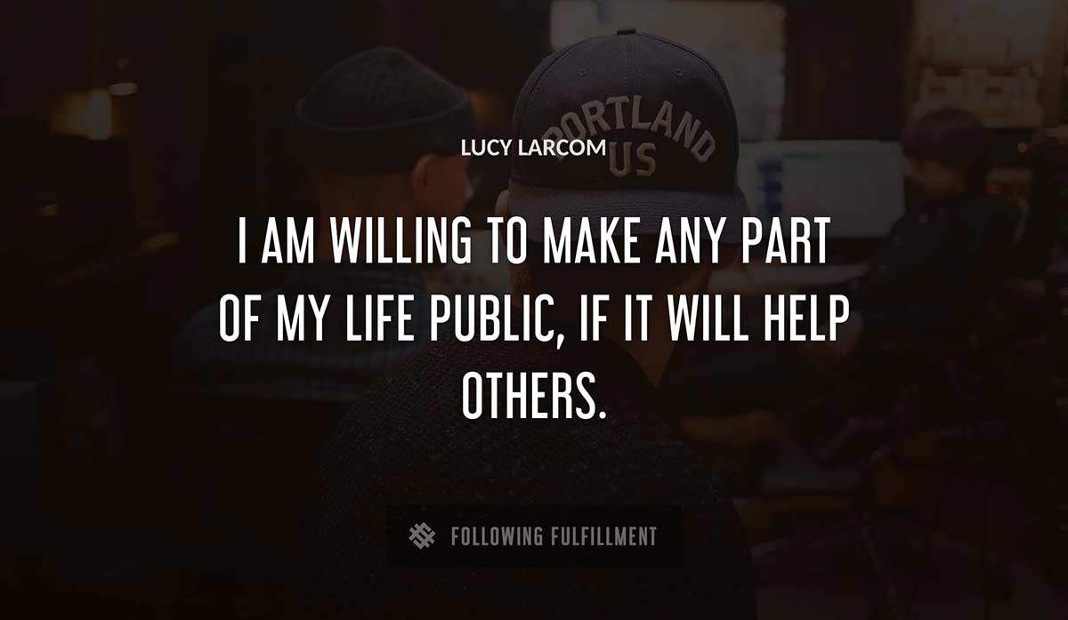i am willing to make any part of my life public if it will help others Lucy Larcom quote