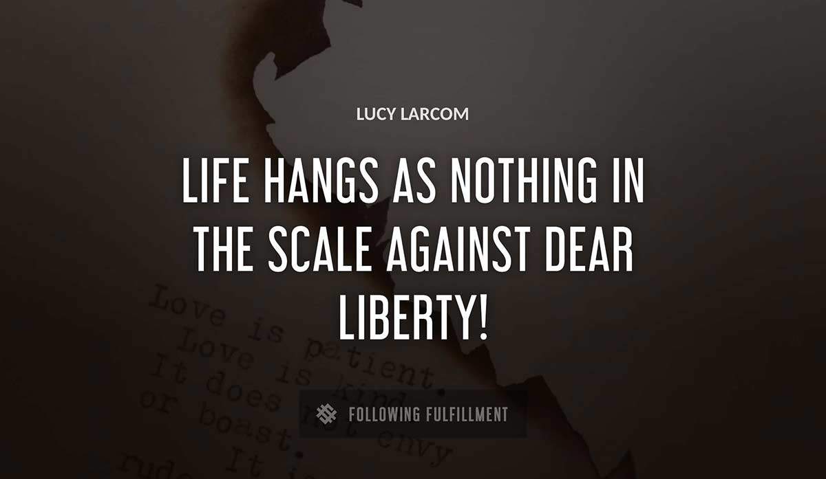 life hangs as nothing in the scale against dear liberty Lucy Larcom quote