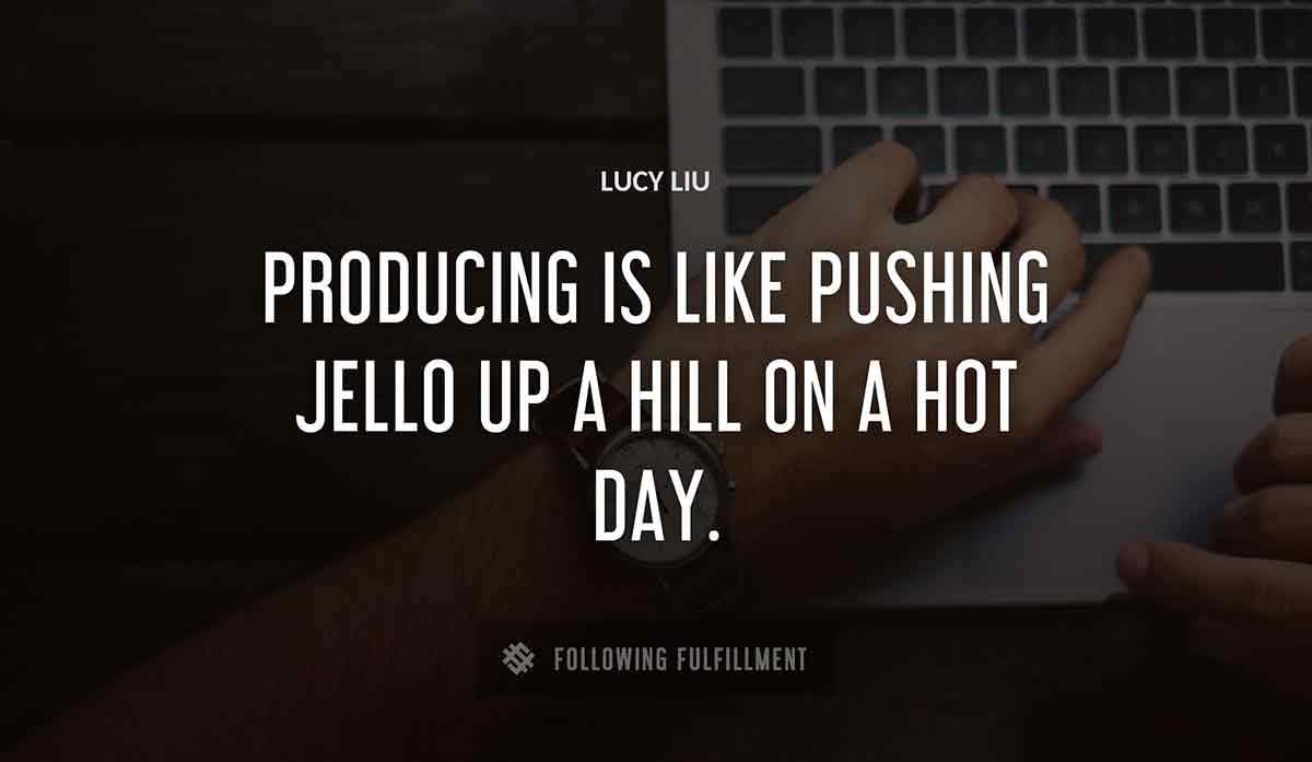 producing is like pushing jello up a hill on a hot day Lucy Liu quote