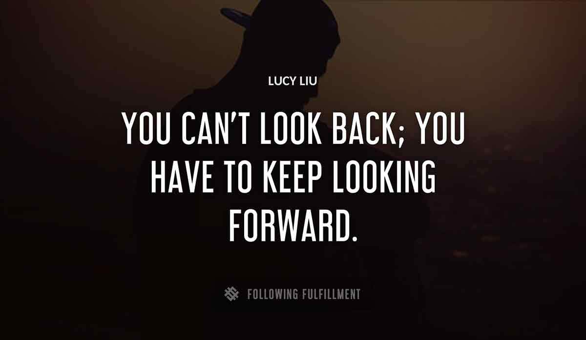 you can t look back you have to keep looking forward Lucy Liu quote
