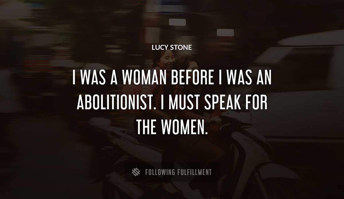 i was a woman before i was an abolitionist i must speak for the women Lucy Stone quote
