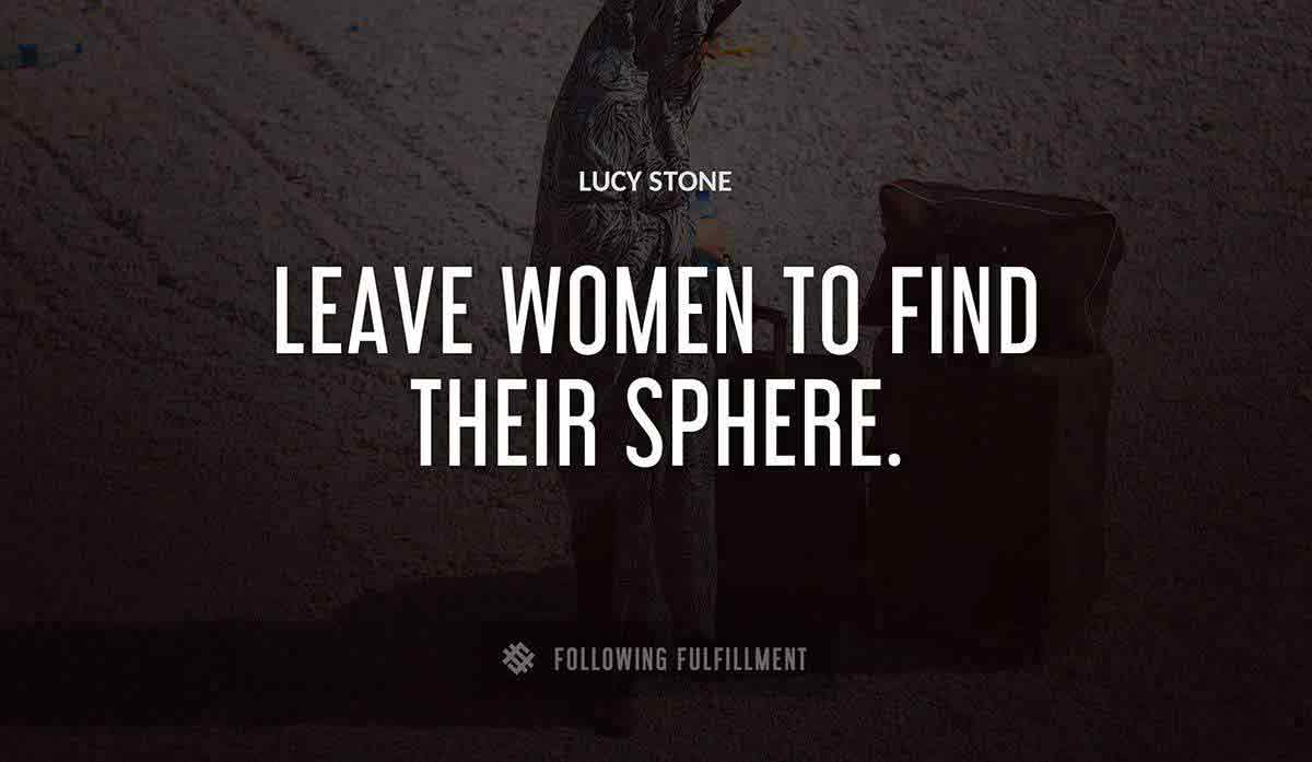 leave women to find their sphere Lucy Stone quote