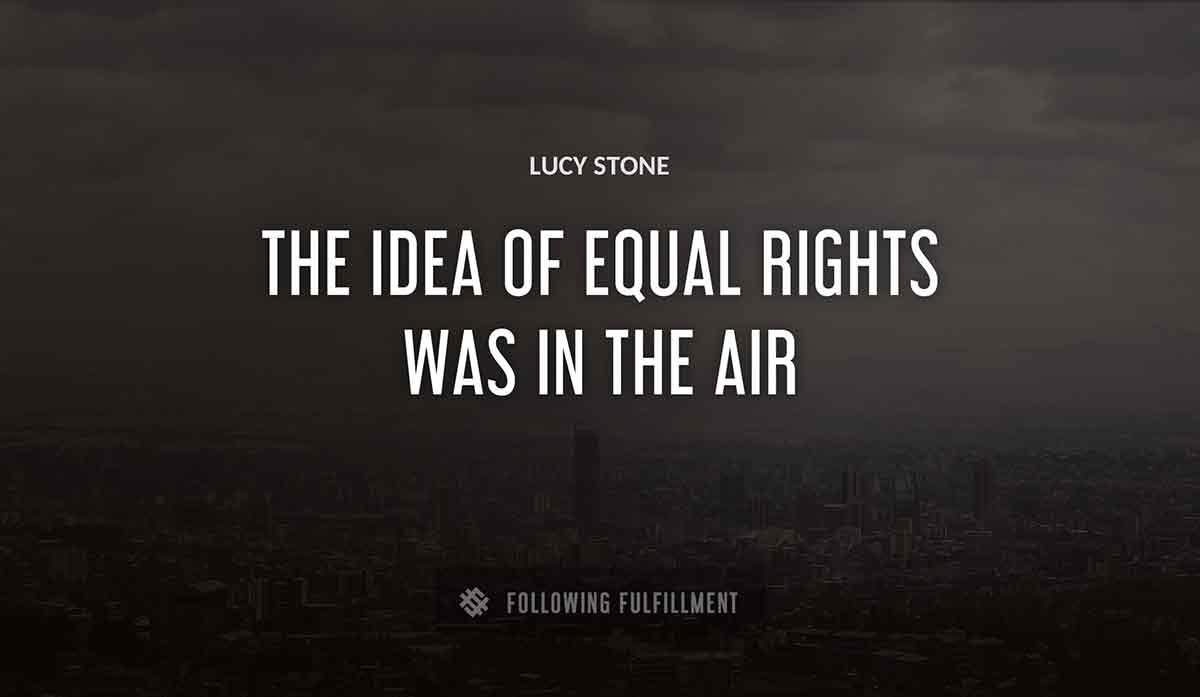 the idea of equal rights was in the air Lucy Stone quote