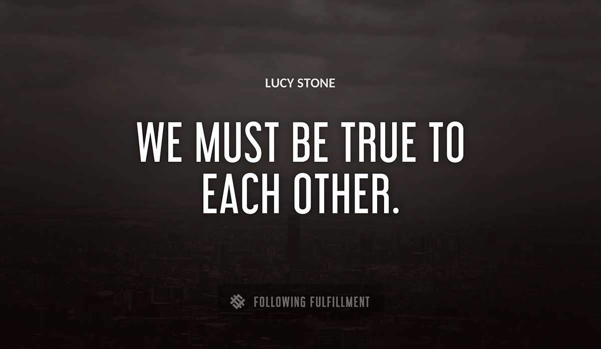 we must be true to each other Lucy Stone quote