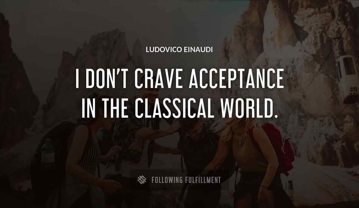 i don t crave acceptance in the classical world Ludovico Einaudi quote