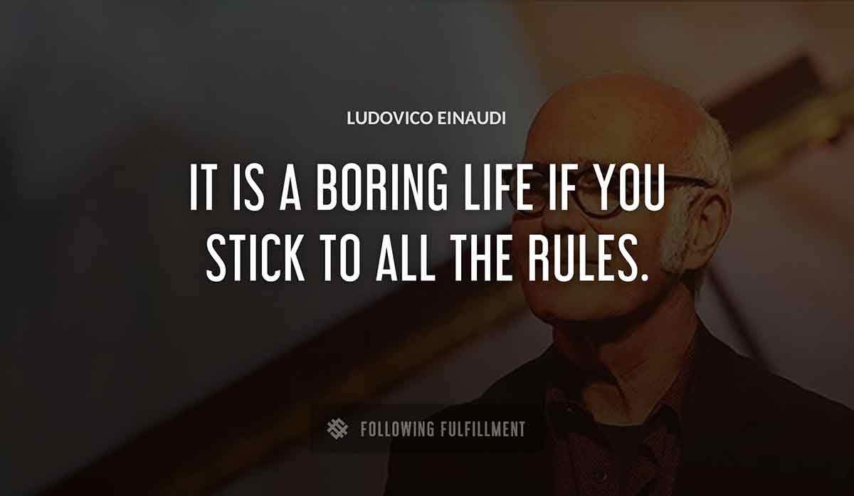 it is a boring life if you stick to all the rules Ludovico Einaudi quote
