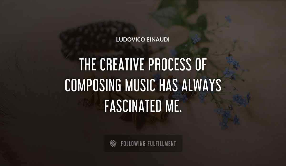 the creative process of composing music has always fascinated me Ludovico Einaudi quote
